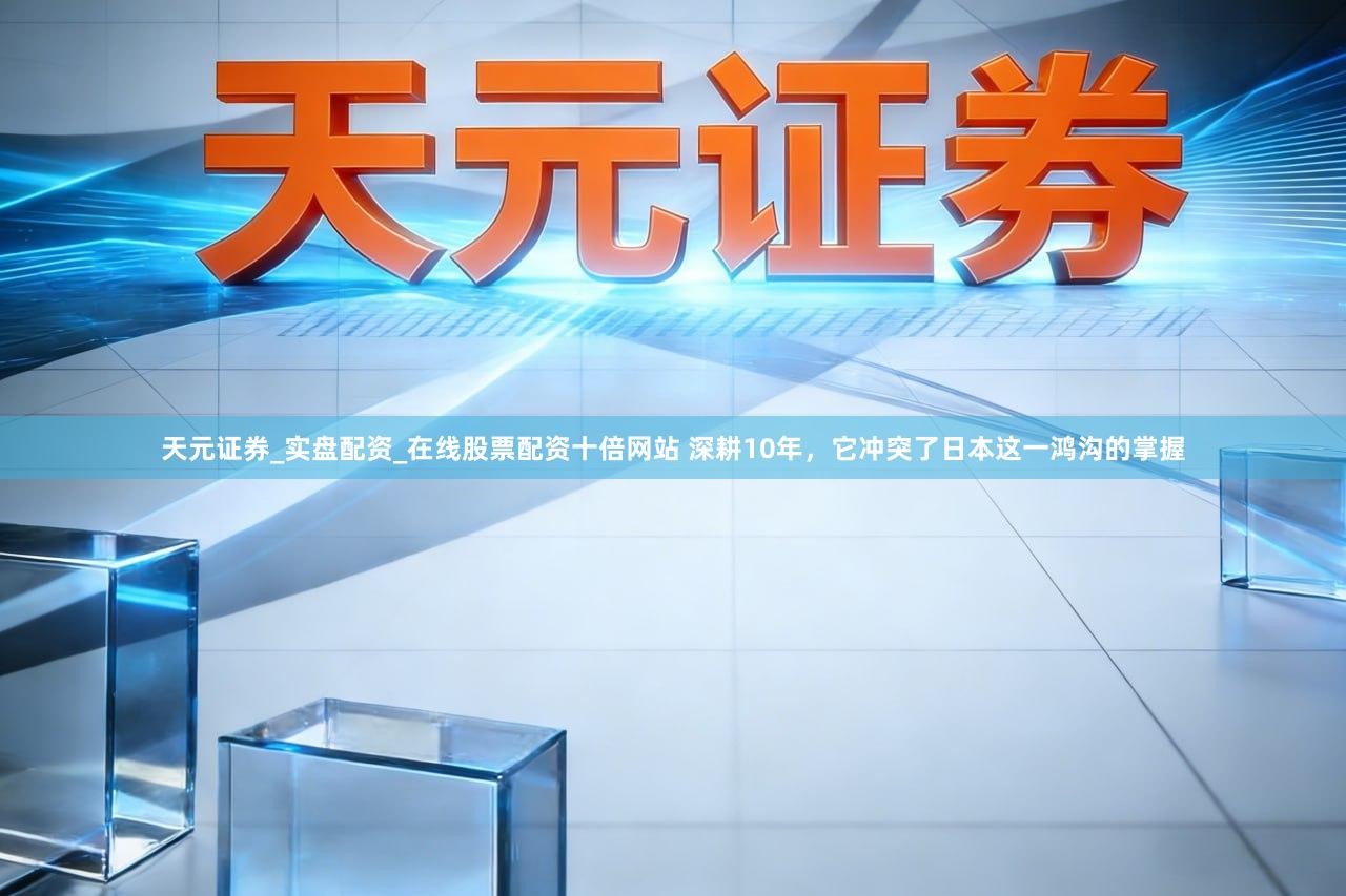 天元证券_实盘配资_在线股票配资十倍网站 深耕10年,它冲突了日本这一鸿沟的掌握